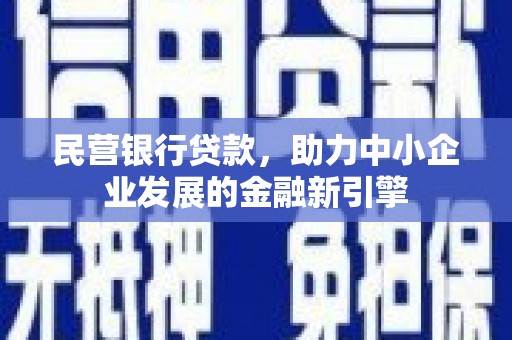 靖州民营银行贷款，助力中小企业发展的金融新引擎