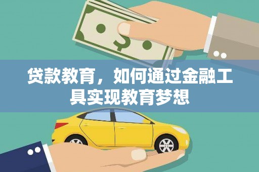 靖州贷款教育，如何通过金融工具实现教育梦想