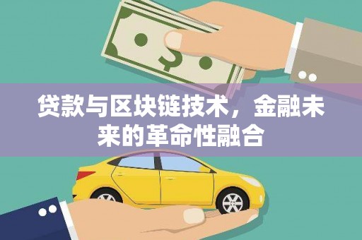 靖州贷款与区块链技术，金融未来的革命性融合
