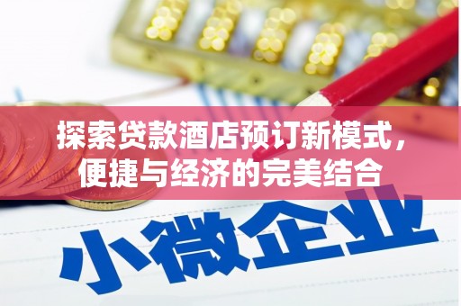 靖州探索贷款酒店预订新模式，便捷与经济的完美结合
