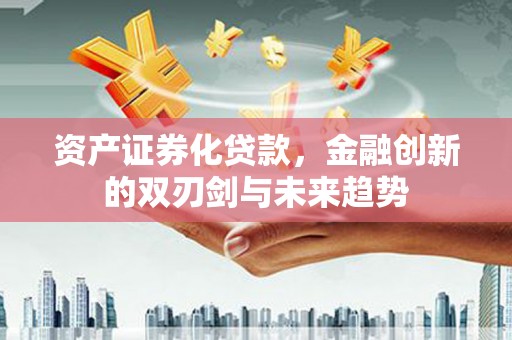 靖州资产证券化贷款，金融创新的双刃剑与未来趋势
