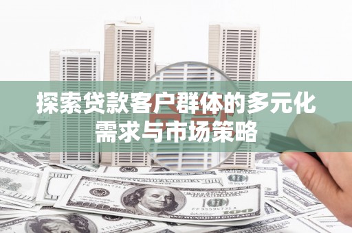靖州探索贷款客户群体的多元化需求与市场策略