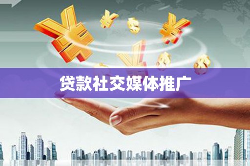 靖州贷款社交媒体推广