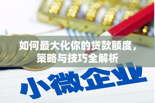 靖州如何最大化你的贷款额度，策略与技巧全解析