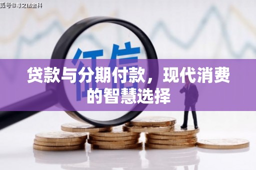 靖州贷款与分期付款，现代消费的智慧选择