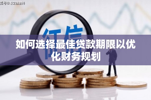靖州如何选择最佳贷款期限以优化财务规划