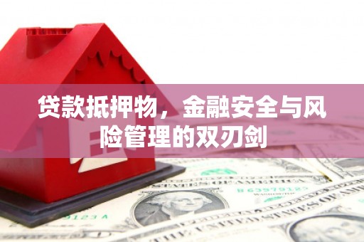 靖州贷款抵押物，金融安全与风险管理的双刃剑