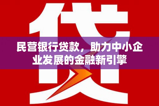 靖州民营银行贷款，助力中小企业发展的金融新引擎