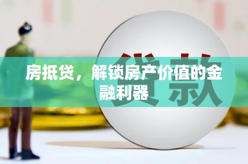 靖州房抵贷，解锁房产价值的金融利器
