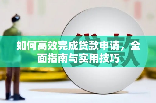 靖州如何高效完成贷款申请，全面指南与实用技巧