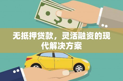 靖州无抵押贷款，灵活融资的现代解决方案