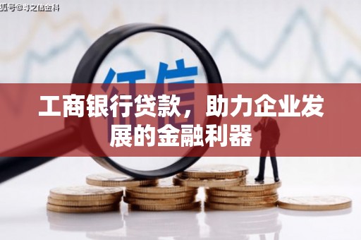 靖州工商银行贷款，助力企业发展的金融利器