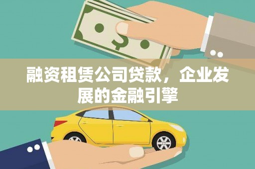 靖州融资租赁公司贷款，企业发展的金融引擎