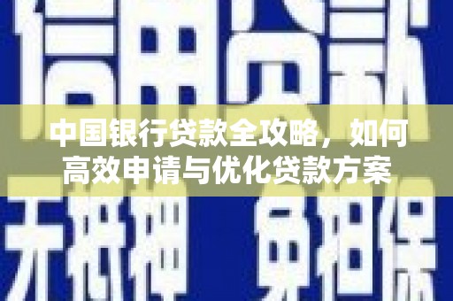 靖州中国银行贷款全攻略，如何高效申请与优化贷款方案