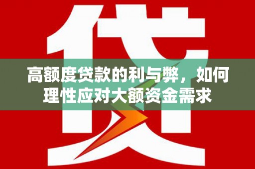 靖州高额度贷款的利与弊，如何理性应对大额资金需求