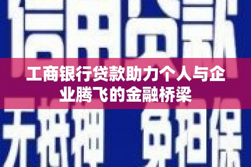 靖州工商银行贷款助力个人与企业腾飞的金融桥梁