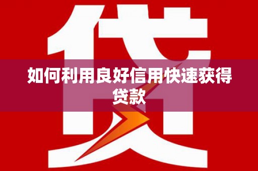 靖州如何利用良好信用快速获得贷款