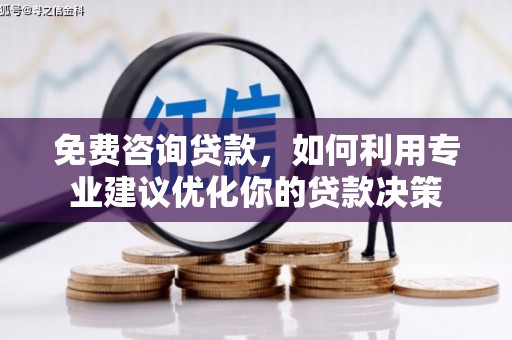 靖州免费咨询贷款，如何利用专业建议优化你的贷款决策