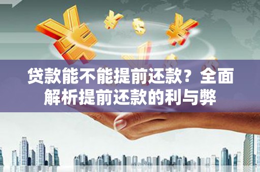 靖州贷款能不能提前还款？全面解析提前还款的利与弊