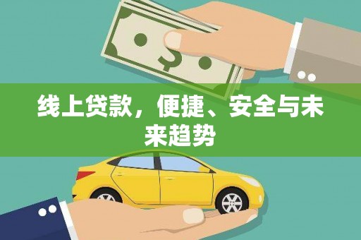 靖州线上贷款，便捷、安全与未来趋势
