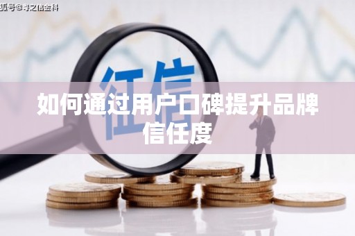 靖州如何通过用户口碑提升品牌信任度