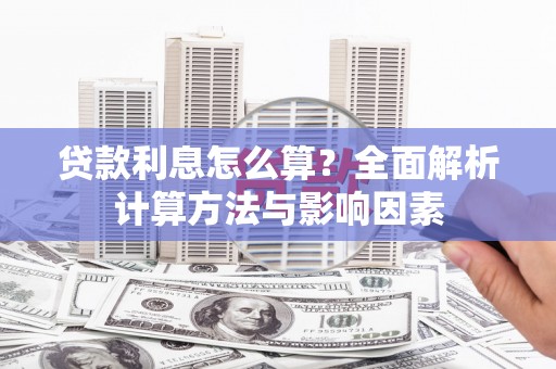 靖州贷款利息怎么算？全面解析计算方法与影响因素