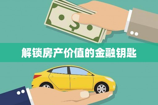 靖州解锁房产价值的金融钥匙