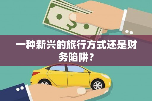 靖州一种新兴的旅行方式还是财务陷阱？