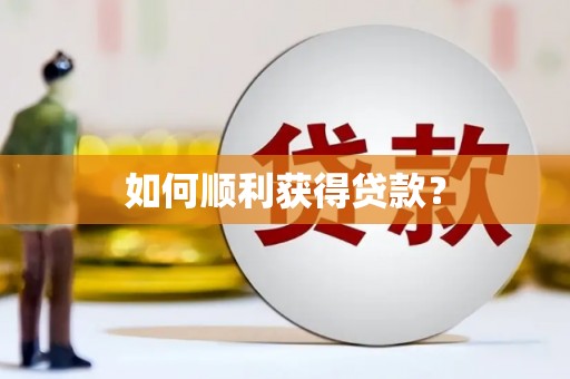 靖州如何顺利获得贷款？