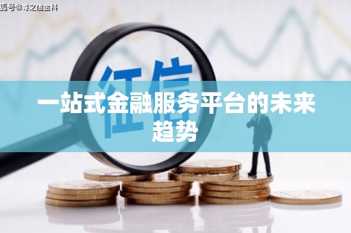 靖州一站式金融服务平台的未来趋势