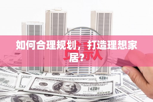 靖州如何合理规划，打造理想家居？