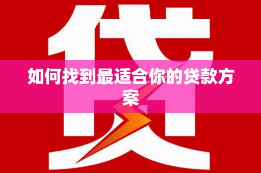 靖州如何找到最适合你的贷款方案