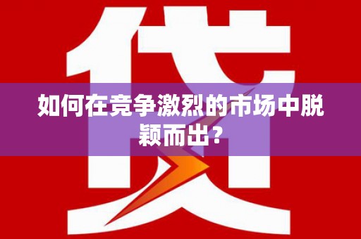 靖州如何在竞争激烈的市场中脱颖而出？