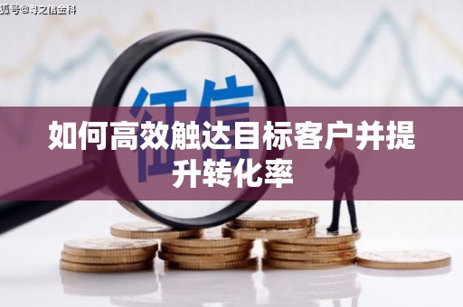 靖州如何高效触达目标客户并提升转化率