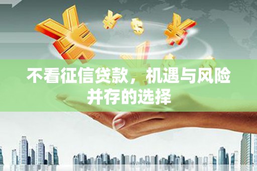 靖州不看征信贷款，机遇与风险并存的选择