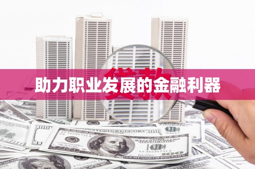 靖州助力职业发展的金融利器