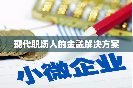 靖州现代职场人的金融解决方案