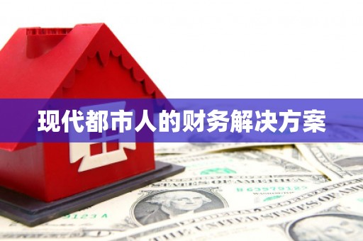 靖州现代都市人的财务解决方案