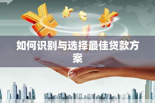 靖州如何识别与选择最佳贷款方案
