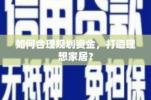靖州如何合理规划资金，打造理想家居？