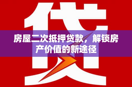靖州房屋二次抵押贷款，解锁房产价值的新途径