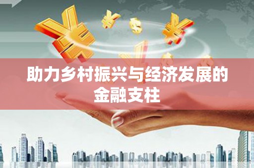 靖州助力乡村振兴与经济发展的金融支柱