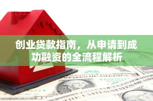 靖州创业贷款指南，从申请到成功融资的全流程解析