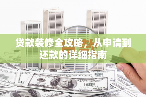 靖州贷款装修全攻略，从申请到还款的详细指南