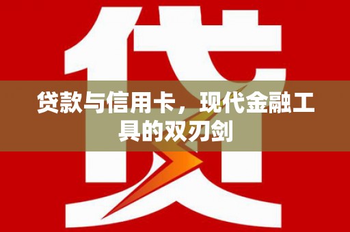 靖州贷款与信用卡，现代金融工具的双刃剑