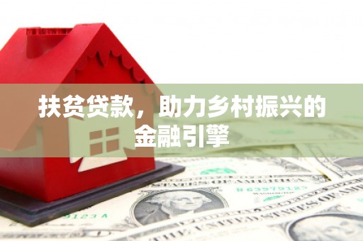 靖州扶贫贷款，助力乡村振兴的金融引擎